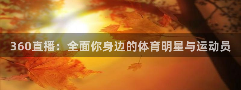 833足球直播免费直播：360直播：全面你身边的体育明星与运动员