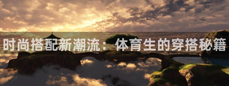 833足球直播在线直播：时尚搭配新潮流：体育生的穿搭秘籍