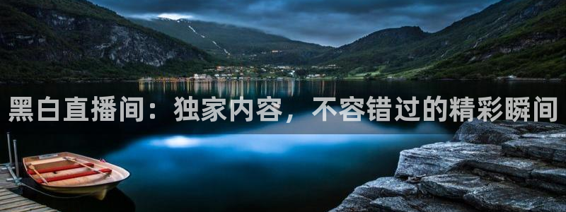 833足球直播平台：黑白直播间：独家内容，不容错过的精彩瞬间