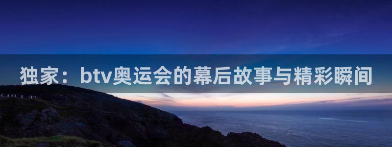833直播足球比赛视频：独家：btv奥运会的幕后故事与精彩瞬间